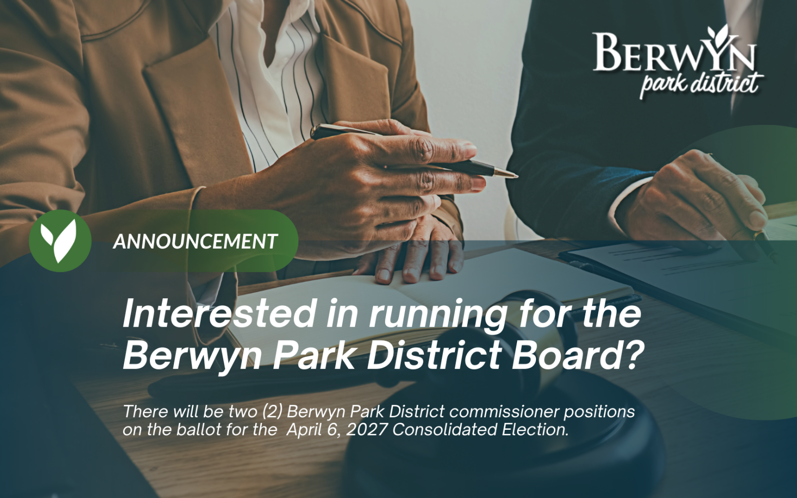 a photo of two people dressed in business attire signing documents with the words "Interested in running for the Berwyn Park District Board? There will be two (2) Berwyn Park District commissioner positions on the ballot for the April 6, 2027 Consolidated Election."